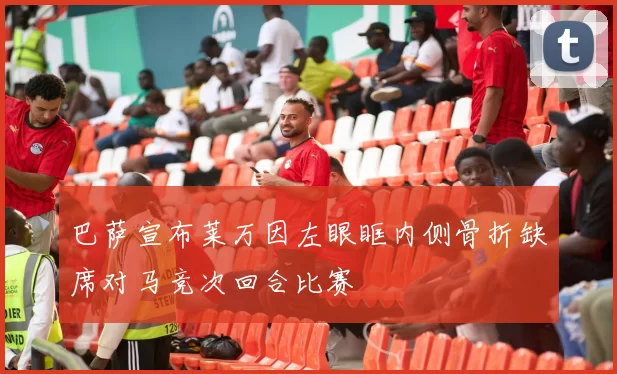 巴萨宣布莱万因左眼眶内侧骨折缺席对马竞次回合比赛