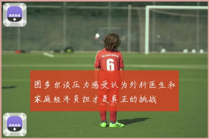 图多尔谈压力感受认为外科医生和家庭经济负担才是真正的挑战