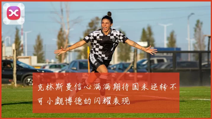 克林斯曼信心满满期待国米逆转不可小觑博德的闪耀表现
