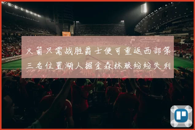 火箭只需战胜爵士便可重返西部第三名位置湖人掘金森林狼纷纷失利