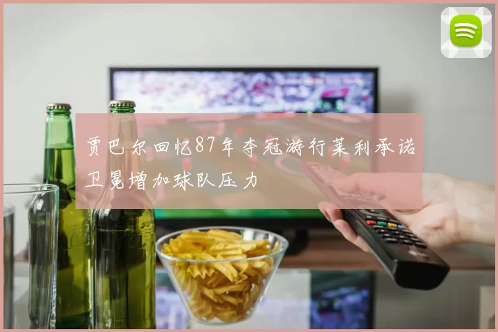 贾巴尔回忆87年夺冠游行莱利承诺卫冕增加球队压力