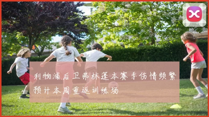 利物浦后卫弗林蓬本赛季伤情频繁预计本周重返训练场