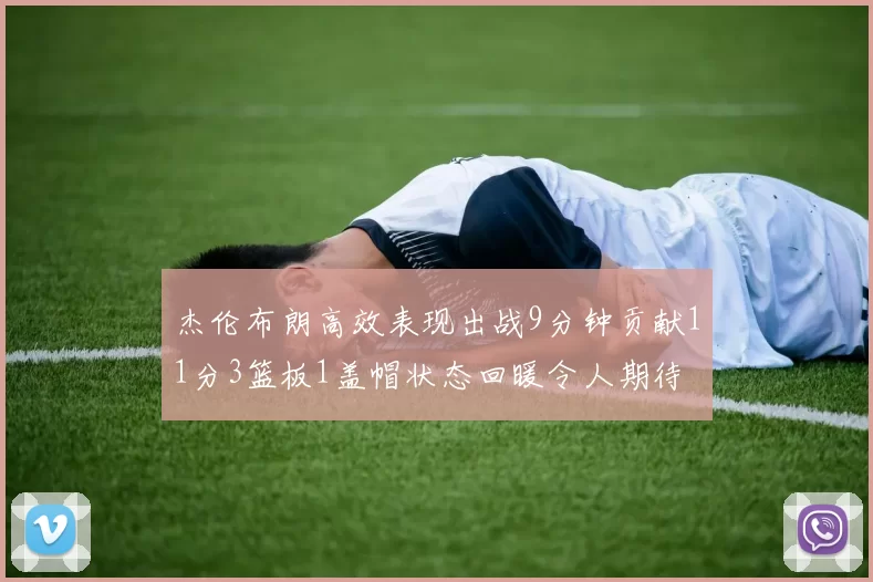 杰伦布朗高效表现出战9分钟贡献11分3篮板1盖帽状态回暖令人期待