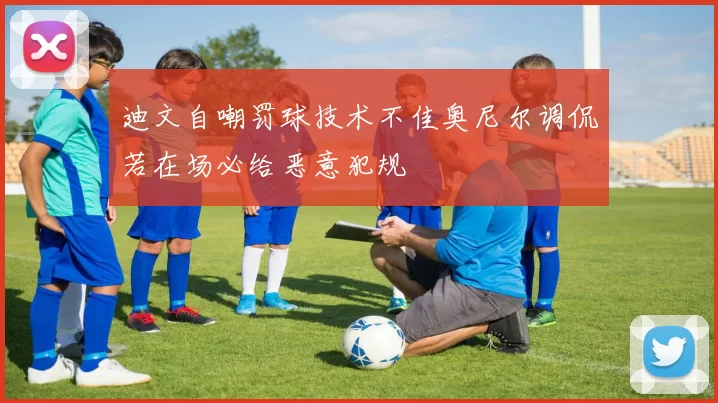迪文自嘲罚球技术不佳奥尼尔调侃若在场必给恶意犯规