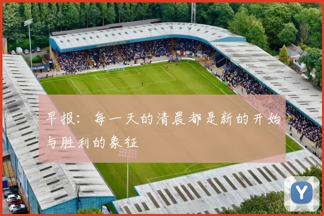 早报：每一天的清晨都是新的开始与胜利的象征