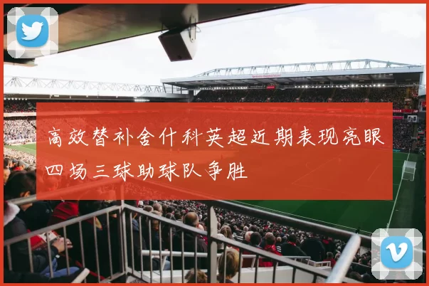高效替补舍什科英超近期表现亮眼四场三球助球队争胜
